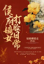 侯府嫡女打脸日常txt 侯府嫡女打脸日常txt