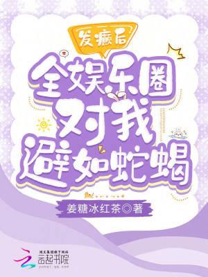发癫后全娱乐圈对我避如蛇蝎免费TXT 发癫后全娱乐圈对我避如蛇蝎免费TXT