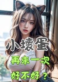 小壞蛋,再來一次好不好? 小壞蛋,再來一次好不好?